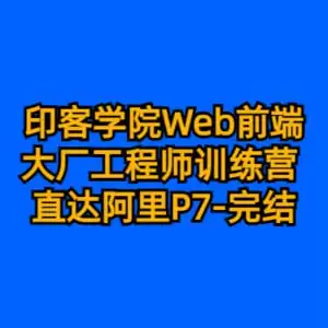 印客学院 Web前端大厂工程师训练营 直达阿里P7-完结-55G